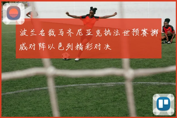 波兰名裁马齐尼亚克执法世预赛挪威对阵以色列精彩对决
