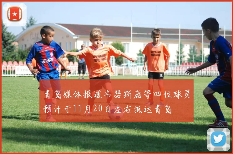 青岛媒体报道韦瑟斯庞等四位球员预计于11月20日左右抵达青岛