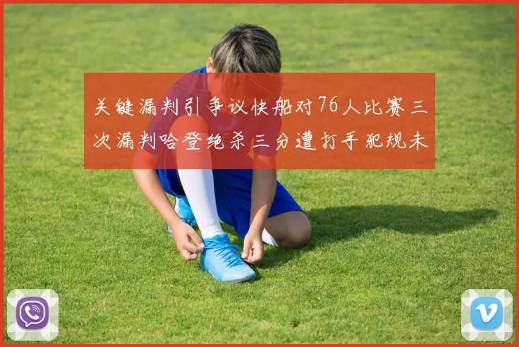 关键漏判引争议快船对76人比赛三次漏判哈登绝杀三分遭打手犯规未判