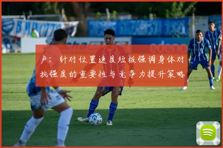 卢：针对位置速度短板强调身体对抗强度的重要性与竞争力提升策略