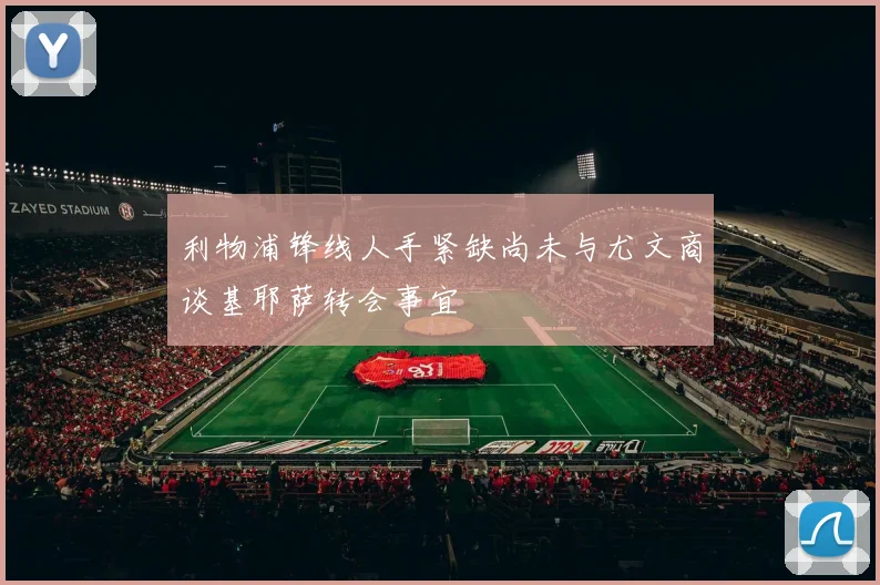 利物浦锋线人手紧缺尚未与尤文商谈基耶萨转会事宜