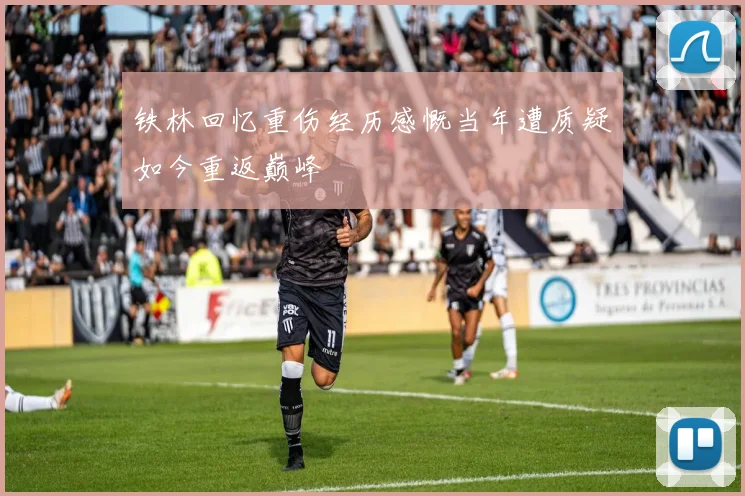 铁林回忆重伤经历感慨当年遭质疑如今重返巅峰