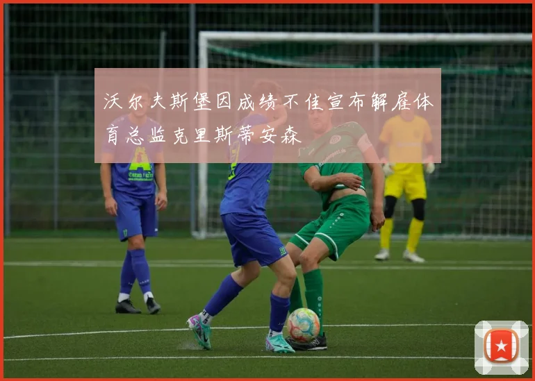 沃尔夫斯堡因成绩不佳宣布解雇体育总监克里斯蒂安森