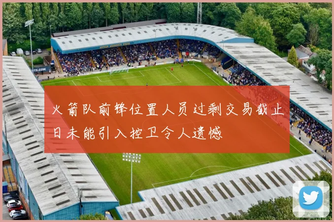 火箭队前锋位置人员过剩交易截止日未能引入控卫令人遗憾