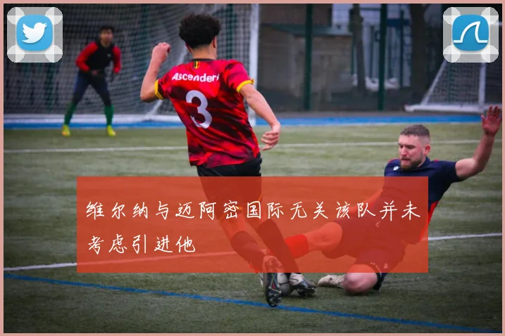 维尔纳与迈阿密国际无关该队并未考虑引进他