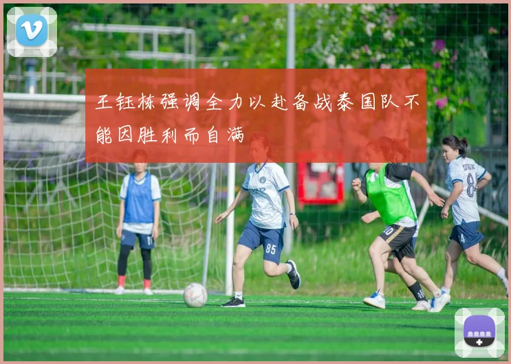 王钰栋强调全力以赴备战泰国队不能因胜利而自满