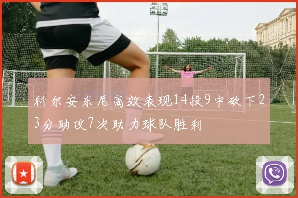 科尔安东尼高效表现14投9中砍下23分助攻7次助力球队胜利