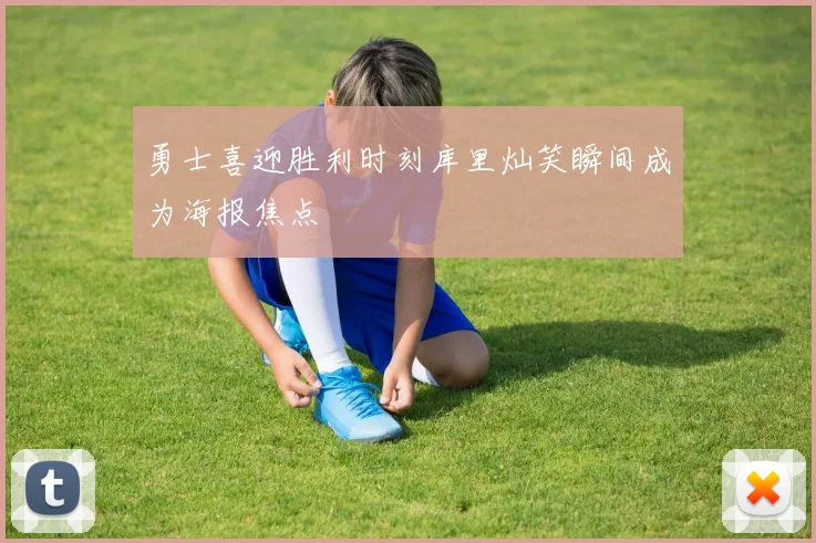 勇士喜迎胜利时刻库里灿笑瞬间成为海报焦点