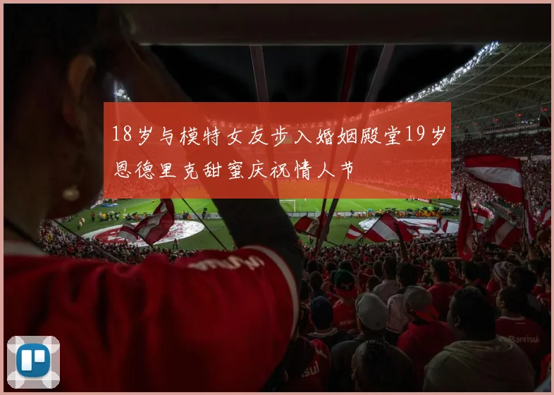 18岁与模特女友步入婚姻殿堂19岁恩德里克甜蜜庆祝情人节