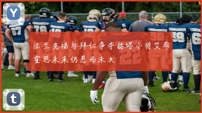 法兰克福与拜仁争夺赫塔小将艾希霍恩未来仍悬而未决