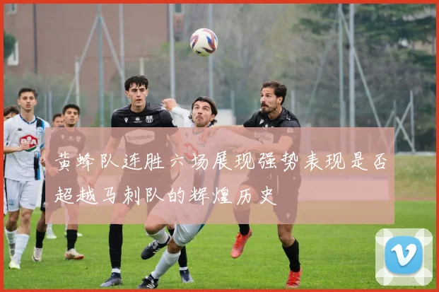 黄蜂队连胜六场展现强势表现是否超越马刺队的辉煌历史