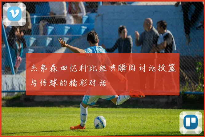 杰弗森回忆科比经典瞬间讨论投篮与传球的精彩对话