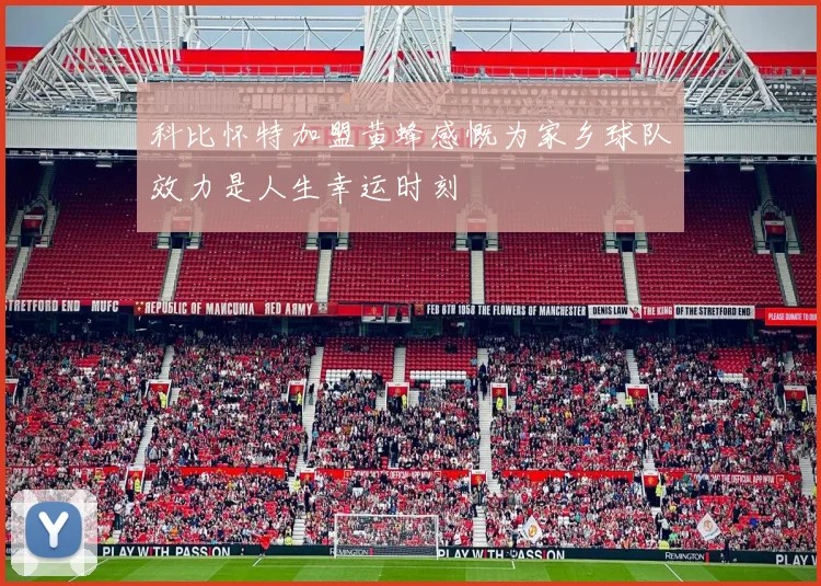 科比怀特加盟黄蜂感慨为家乡球队效力是人生幸运时刻