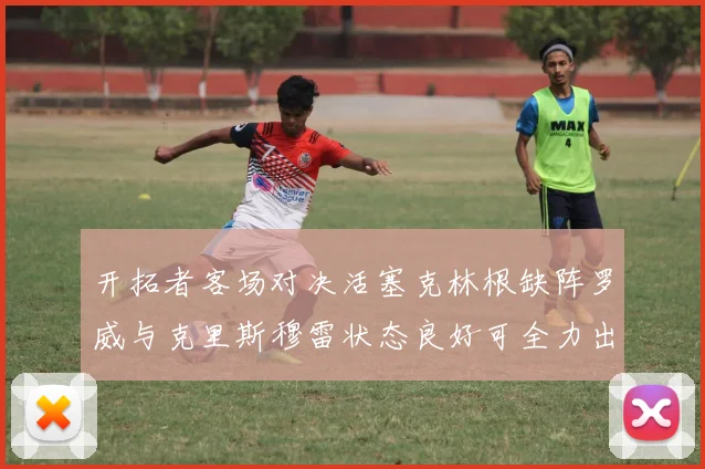 开拓者客场对决活塞克林根缺阵罗威与克里斯穆雷状态良好可全力出战